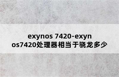 exynos 7420-exynos7420处理器相当于骁龙多少